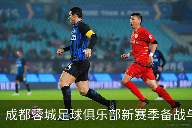 成都蓉城足球俱乐部新赛季备战与引援动态分析